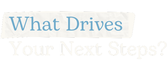 What Drives Your Next Steps